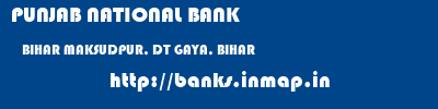 PUNJAB NATIONAL BANK  BIHAR MAKSUDPUR, DT GAYA, BIHAR    banks information 